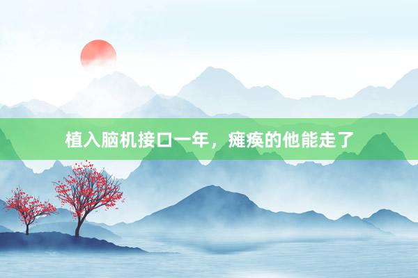 植入脑机接口一年，瘫痪的他能走了