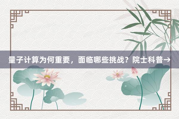 量子计算为何重要，面临哪些挑战？院士科普→