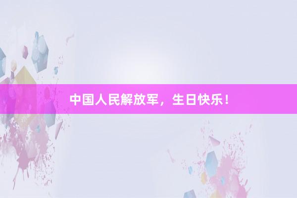 中国人民解放军，生日快乐！