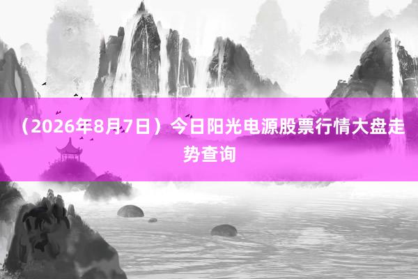 （2026年8月7日）今日阳光电源股票行情大盘走势查询