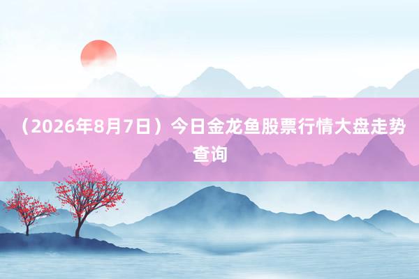 （2026年8月7日）今日金龙鱼股票行情大盘走势查询