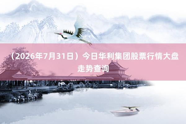 （2026年7月31日）今日华利集团股票行情大盘走势查询