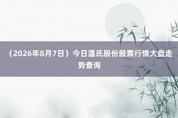 （2026年8月7日）今日温氏股份股票行情大盘走势查询