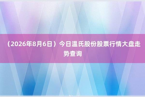 （2026年8月6日）今日温氏股份股票行情大盘走势查询