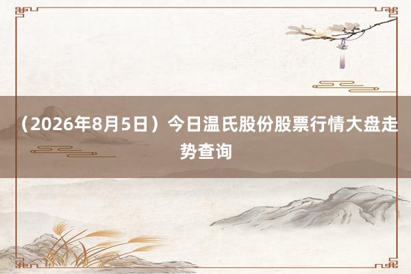 （2026年8月5日）今日温氏股份股票行情大盘走势查询