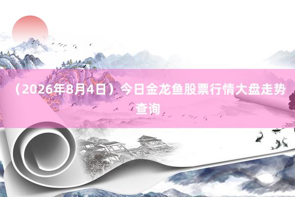 （2026年8月4日）今日金龙鱼股票行情大盘走势查询
