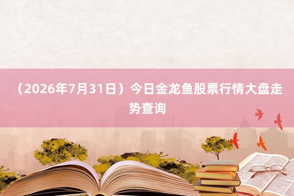 （2026年7月31日）今日金龙鱼股票行情大盘走势查询