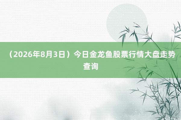 （2026年8月3日）今日金龙鱼股票行情大盘走势查询