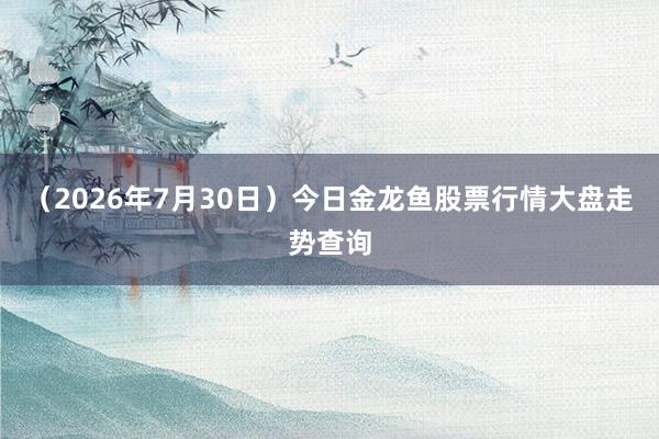 （2026年7月30日）今日金龙鱼股票行情大盘走势查询