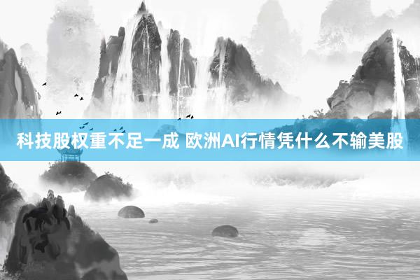 科技股权重不足一成 欧洲AI行情凭什么不输美股
