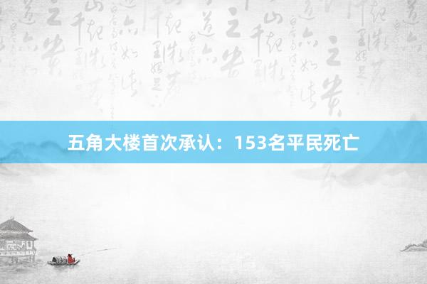 五角大楼首次承认：153名平民死亡