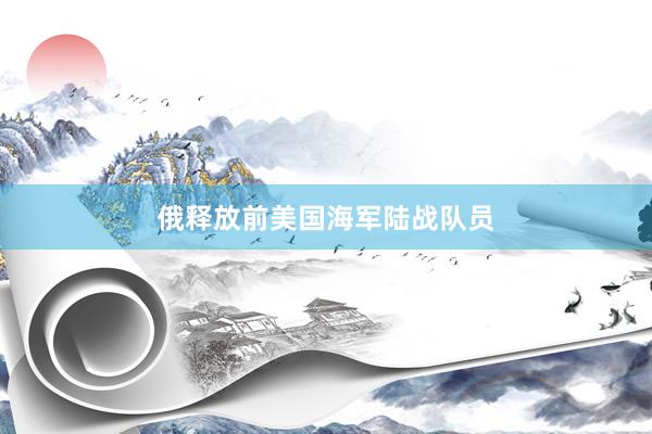 俄释放前美国海军陆战队员