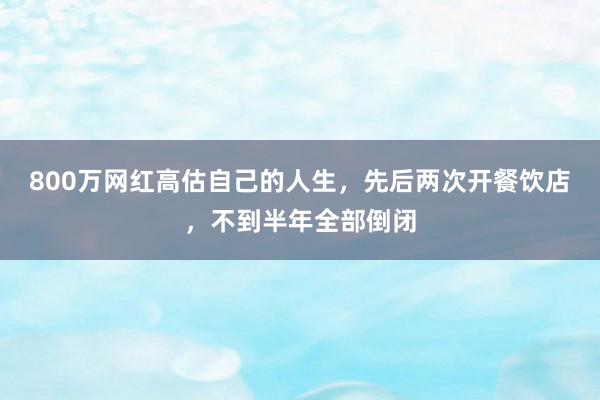 800万网红高估自己的人生，先后两次开餐饮店，不到半年全部倒闭