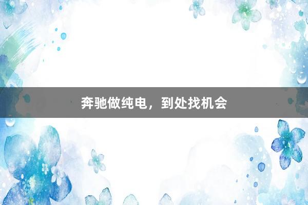 奔驰做纯电，到处找机会