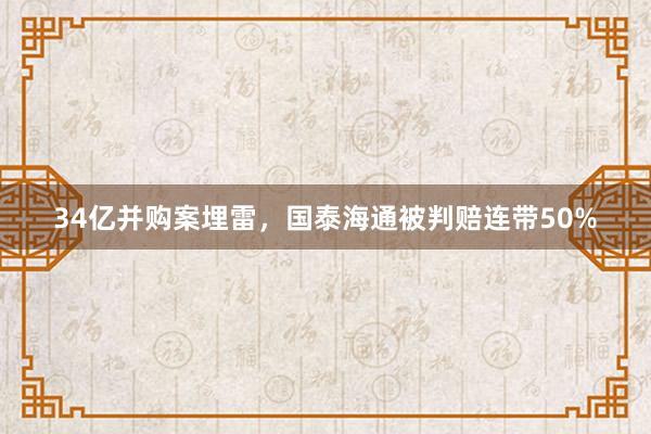 34亿并购案埋雷，国泰海通被判赔连带50%