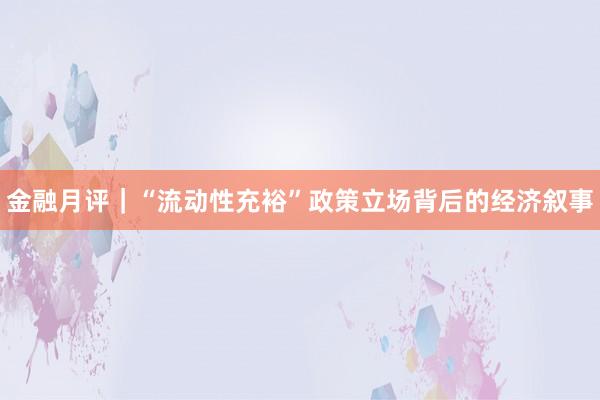 金融月评｜“流动性充裕”政策立场背后的经济叙事