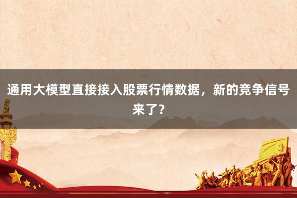 通用大模型直接接入股票行情数据，新的竞争信号来了？