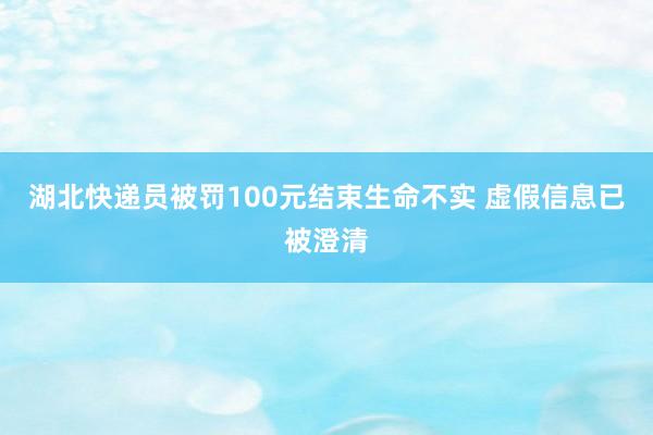 湖北快递员被罚100元结束生命不实 虚假信息已被澄清