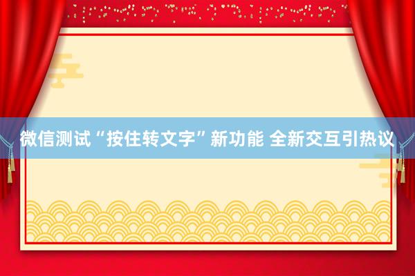 微信测试“按住转文字”新功能 全新交互引热议