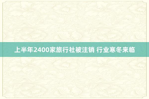 上半年2400家旅行社被注销 行业寒冬来临