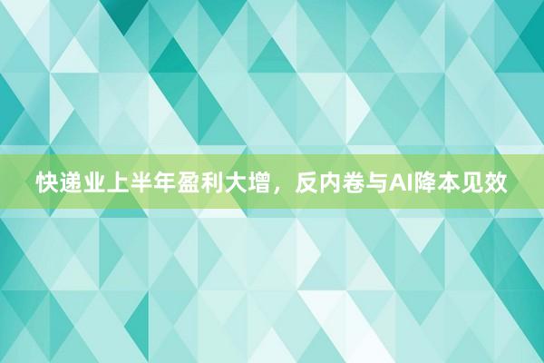 快递业上半年盈利大增，反内卷与AI降本见效