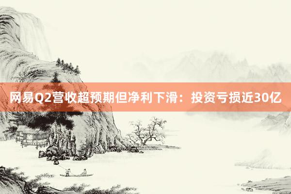 网易Q2营收超预期但净利下滑：投资亏损近30亿