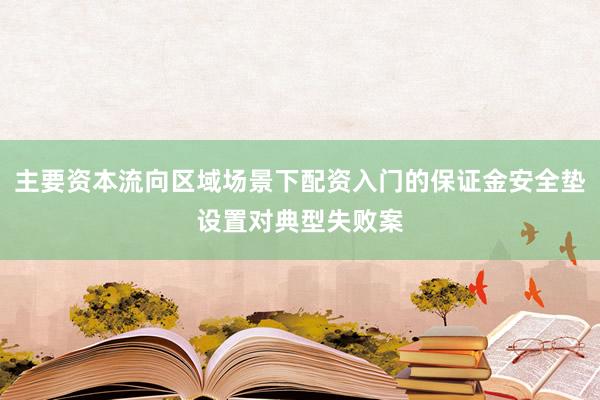 主要资本流向区域场景下配资入门的保证金安全垫设置对典型失败案