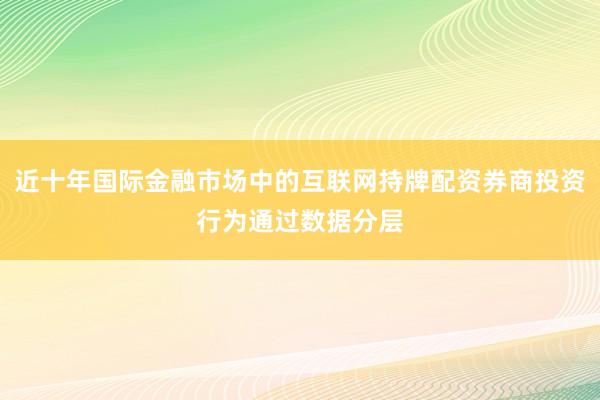 近十年国际金融市场中的互联网持牌配资券商投资行为通过数据分层