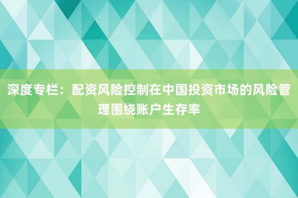 深度专栏：配资风险控制在中国投资市场的风险管理围绕账户生存率