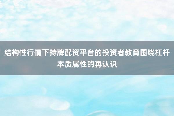 结构性行情下持牌配资平台的投资者教育围绕杠杆本质属性的再认识