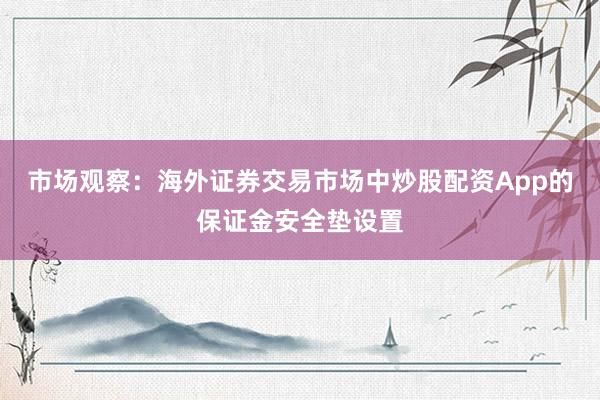 市场观察：海外证券交易市场中炒股配资App的保证金安全垫设置