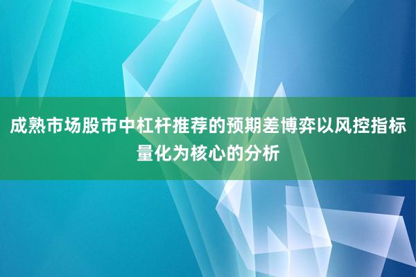 成熟市场股市中杠杆推荐的预期差博弈以风控指标量化为核心的分析