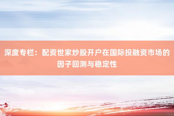 深度专栏：配资世家炒股开户在国际投融资市场的因子回测与稳定性