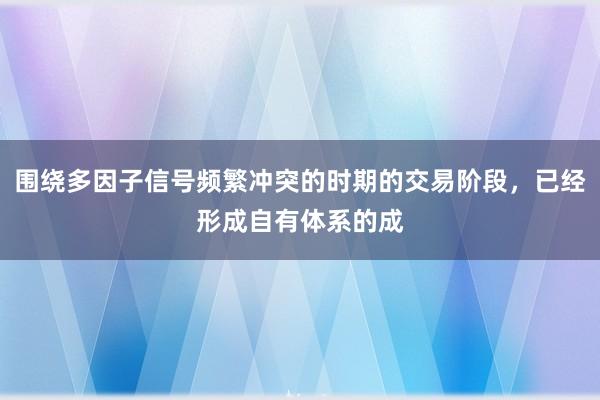 围绕多因子信号频繁冲突的时期的交易阶段，已经形成自有体系的成