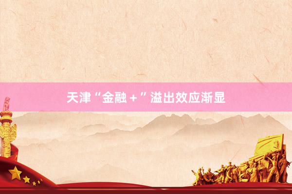 天津“金融＋”溢出效应渐显