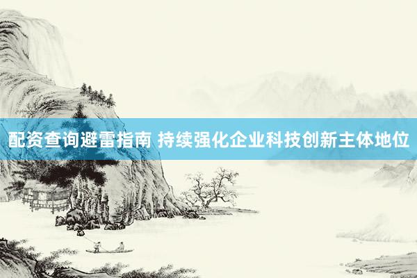 配资查询避雷指南 持续强化企业科技创新主体地位