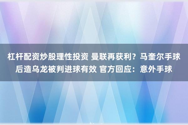 杠杆配资炒股理性投资 曼联再获利？马奎尔手球后造乌龙被判进球有效 官方回应：意外手球