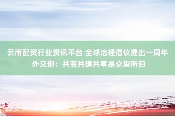 云南配资行业资讯平台 全球治理倡议提出一周年 外交部：共商共建共享是众望所归