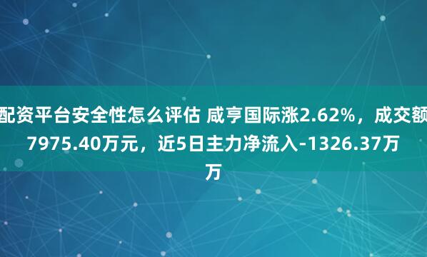 配资平台安全性怎么评估 咸亨国际涨2.62%，成交额7975.40万元，近5日主力净流入-1326.37万