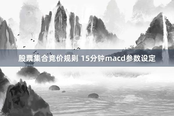 股票集合竞价规则 15分钟macd参数设定