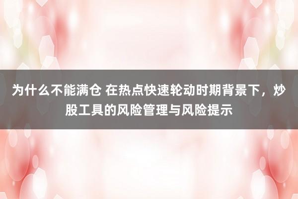 为什么不能满仓 在热点快速轮动时期背景下，炒股工具的风险管理与风险提示