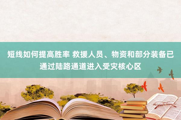 短线如何提高胜率 救援人员、物资和部分装备已通过陆路通道进入受灾核心区
