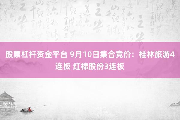 股票杠杆资金平台 9月10日集合竞价：桂林旅游4连板 红棉股份3连板