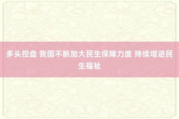 多头控盘 我国不断加大民生保障力度 持续增进民生福祉