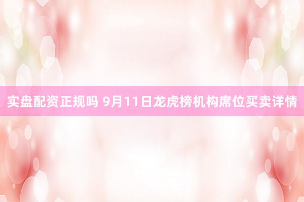 实盘配资正规吗 9月11日龙虎榜机构席位买卖详情