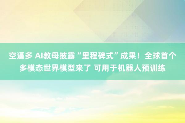 空逼多 AI教母披露“里程碑式”成果！全球首个多模态世界模型来了 可用于机器人预训练