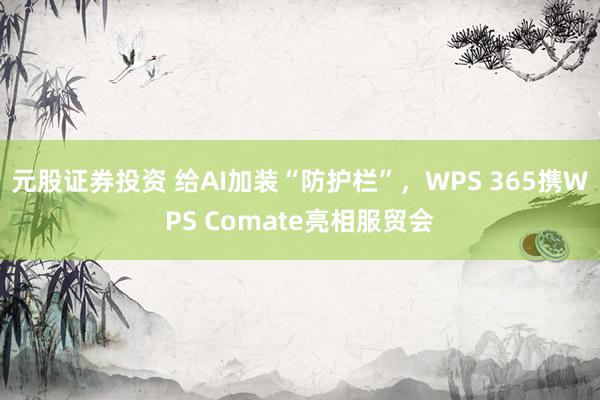 元股证券投资 给AI加装“防护栏”，WPS 365携WPS Comate亮相服贸会
