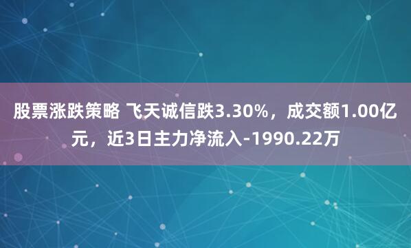 股票涨跌策略 飞天诚信跌3.30%，成交额1.00亿元，近3日主力净流入-1990.22万