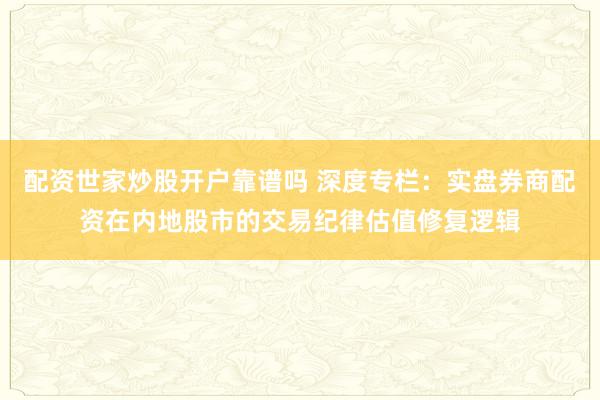 配资世家炒股开户靠谱吗 深度专栏：实盘券商配资在内地股市的交易纪律估值修复逻辑